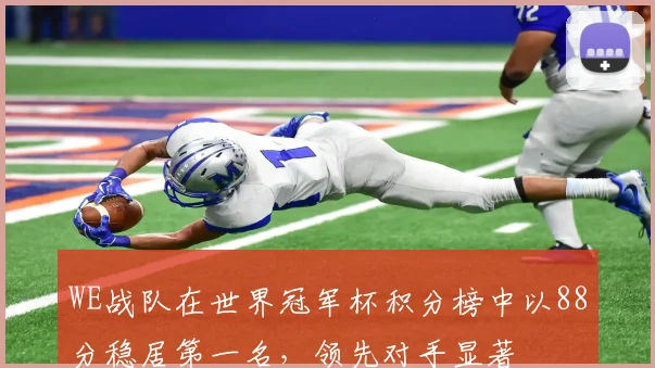 WE战队在世界冠军杯积分榜中以88分稳居第一名，领先对手显著