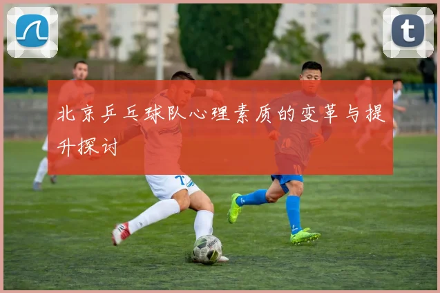 北京乒乓球队心理素质的变革与提升探讨