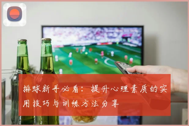 排球新手必看：提升心理素质的实用技巧与训练方法分享