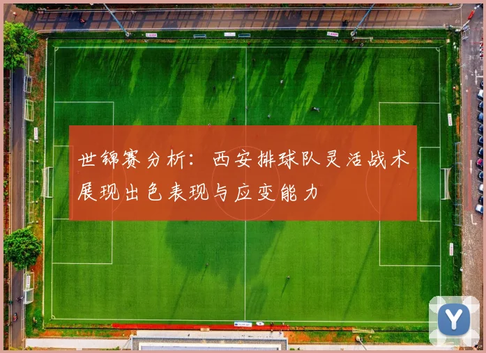 世锦赛分析：西安排球队灵活战术展现出色表现与应变能力